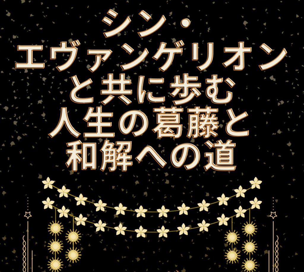 シン・エヴァンゲリオンと共に歩む　人生の葛藤と和解への道